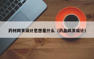桓台药材网页设计思想是什么（药品网页设计）